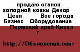 продаю станок холодной ковки Декор-2 › Цена ­ 250 - Все города Бизнес » Оборудование   . Пермский край,Кизел г.